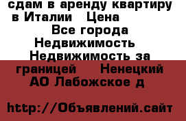 сдам в аренду квартиру в Италии › Цена ­ 1 000 - Все города Недвижимость » Недвижимость за границей   . Ненецкий АО,Лабожское д.